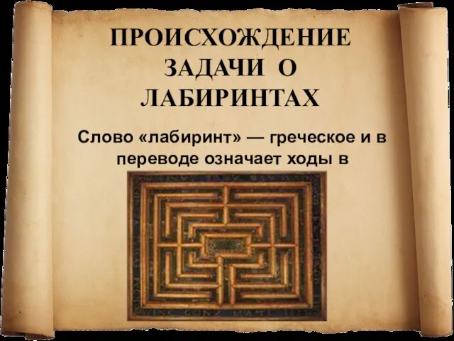 Происхождение задачи о лабиринтах Слово «лабиринт» — греческое и в переводе означает ходы в подземельях.