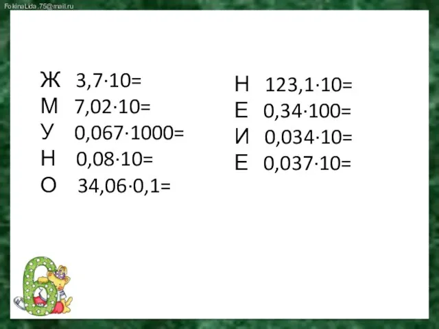 Ж 3,7∙10= М 7,02∙10= У 0,067∙1000= Н 0,08∙10= О 34,06∙0,1= Н 123,1∙10=