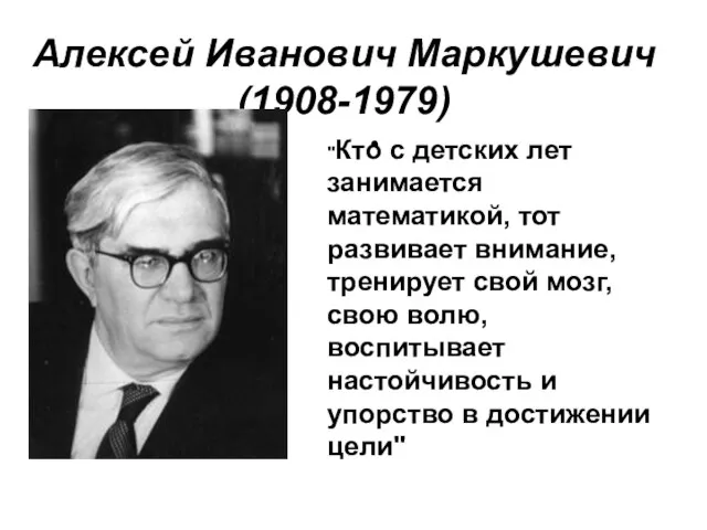 Алексей Иванович Маркушевич (1908-1979) "Кто с детских лет занимается математикой, тот развивает