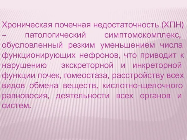 Хроническая почечная недостаточность (ХПН) – патологический симптомокомплекс, обусловленный резким уменьшением числа функционирующих