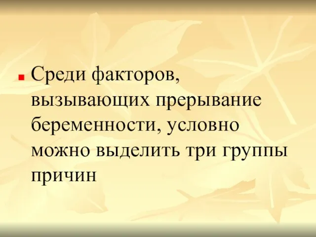 Среди факторов, вызывающих прерывание беременности, условно можно выделить три группы причин