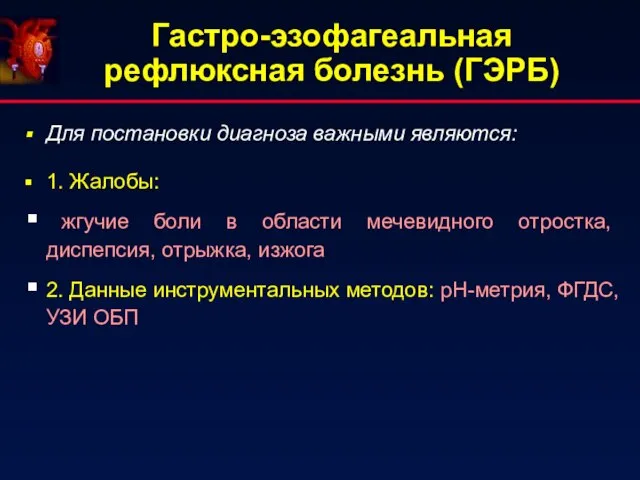 Гастро-эзофагеальная рефлюксная болезнь (ГЭРБ) Для постановки диагноза важными являются: 1. Жалобы: жгучие