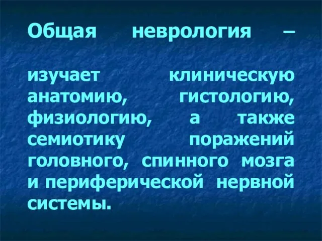 Общая неврология – изучает клиническую анатомию, гистологию, физиологию, а также семиотику поражений