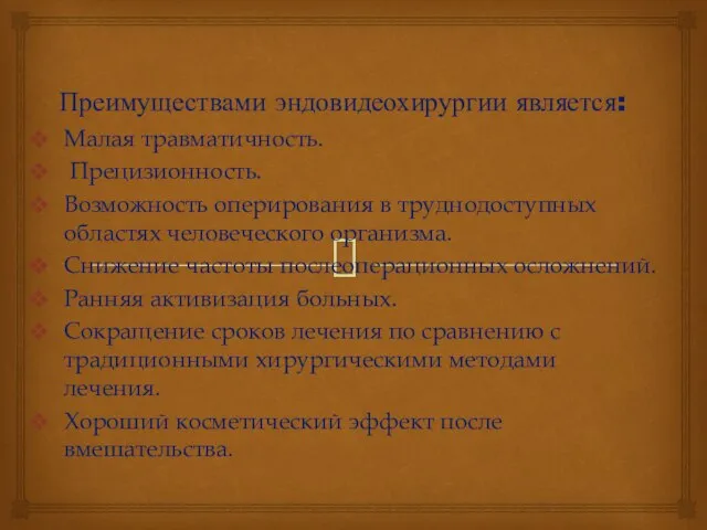 Преимуществами эндовидеохирургии является: Малая травматичность. Прецизионность. Возможность оперирования в труднодоступных областях человеческого