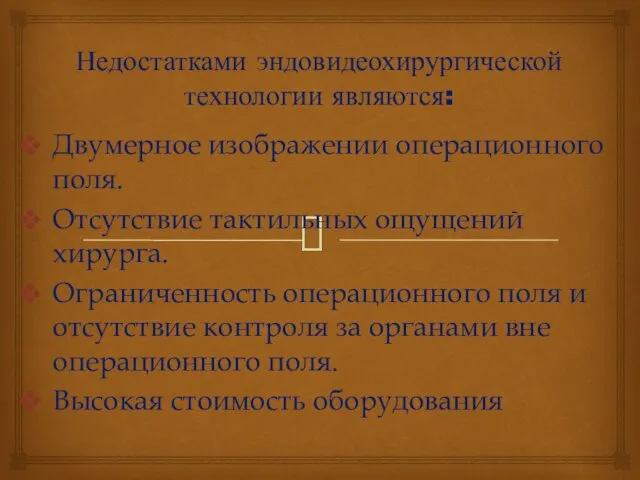 Недостатками эндовидеохирургической технологии являются: Двумерное изображении операционного поля. Отсутствие тактильных ощущений хирурга.