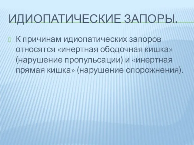 Идиопатические запоры. К причинам идиопатических запоров относятся «инертная ободочная кишка» (нарушение пропульсации)