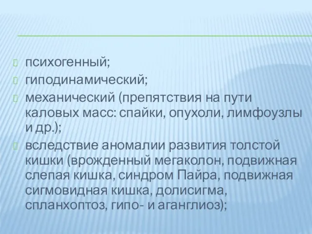 психогенный; гиподинамический; механический (препятствия на пути каловых масс: спайки, опухоли, лимфоузлы и