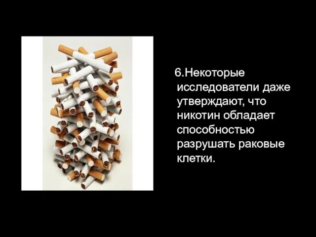 6.Некоторые исследователи даже утверждают, что никотин обладает способностью разрушать раковые клетки.