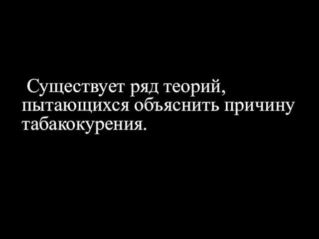 Существует ряд теорий, пытающихся объяснить причину табакокурения.