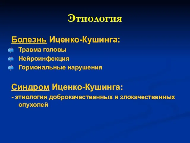 Этиология Болезнь Иценко-Кушинга: Травма головы Нейроинфекция Гормональные нарушения Синдром Иценко-Кушинга: - этиология доброкачественных и злокачественных опухолей