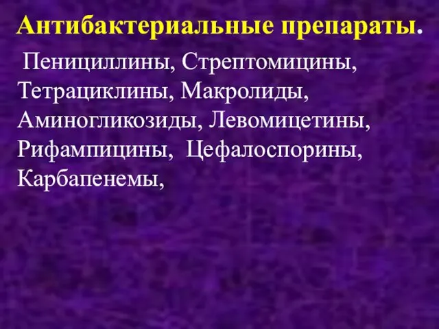 Антибактериальные препараты. Пенициллины, Стрептомицины, Тетрациклины, Макролиды, Аминогликозиды, Левомицетины, Рифампицины, Цефалоспорины, Карбапенемы,