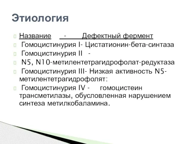 Название - Дефектный фермент Гомоцистинурия I- Цистатионин-бета-синтаза Гомоцистинурия II - N5, N10-метилентетрагидрофолат-редуктаза