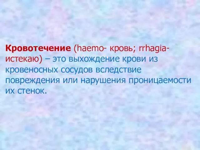 Кровотечение (haemo- кровь; rrhagia-истекаю) – это выхождение крови из кровеносных сосудов вследствие