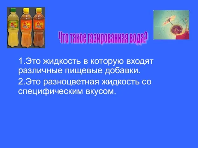 Что такое газированная вода? 1.Это жидкость в которую входят различные пищевые добавки.