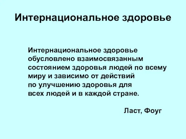 Интернациональное здоровье Интернациональное здоровье обусловлено взаимосвязанным состоянием здоровья людей по всему миру