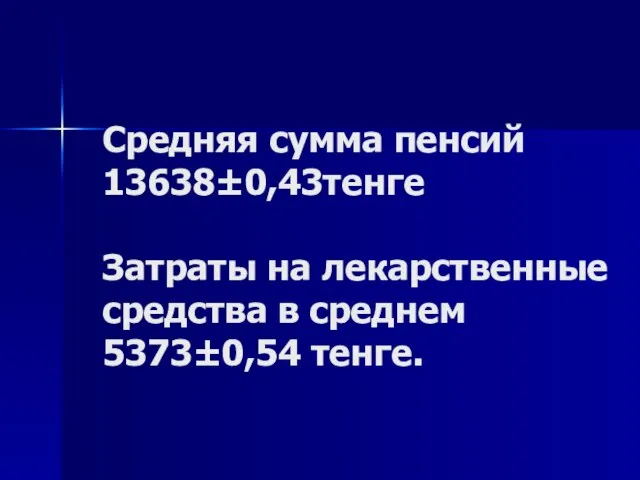 Средняя сумма пенсий 13638±0,43тенге Затраты на лекарственные средства в среднем 5373±0,54 тенге.