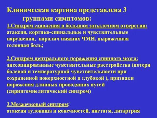 Клиническая картина представлена 3 группами симптомов: 1.Синдром сдавления в большом затылочном отверстии: