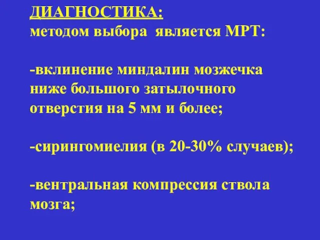 ДИАГНОСТИКА: методом выбора является МРТ: -вклинение миндалин мозжечка ниже большого затылочного отверстия