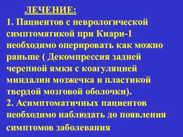 ЛЕЧЕНИЕ: 1. Пациентов с неврологической симптоматикой при Киари-1 необходимо оперировать как можно