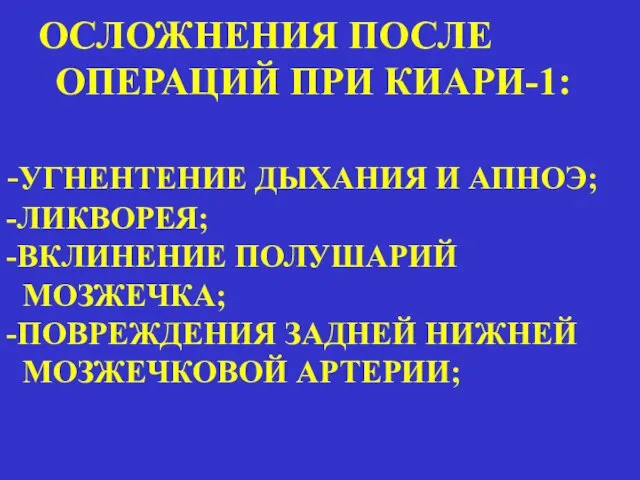 ОСЛОЖНЕНИЯ ПОСЛЕ ОПЕРАЦИЙ ПРИ КИАРИ-1: -УГНЕНТЕНИЕ ДЫХАНИЯ И АПНОЭ; -ЛИКВОРЕЯ; -ВКЛИНЕНИЕ ПОЛУШАРИЙ