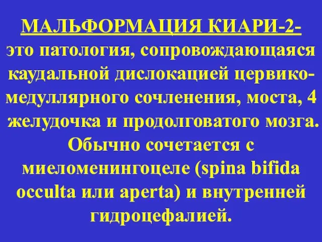 МАЛЬФОРМАЦИЯ КИАРИ-2- это патология, сопровождающаяся каудальной дислокацией цервико-медуллярного сочленения, моста, 4 желудочка