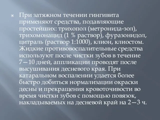 При затяжном течении гингивита применяют средства, подавляющие простейших: трихопол (метронида-зол), трихомонацид (1