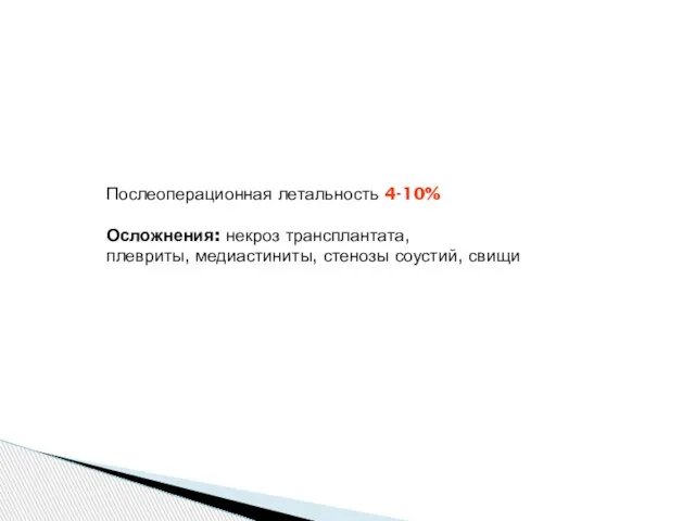 Послеоперационная летальность 4-10% Осложнения: некроз трансплантата, плевриты, медиастиниты, стенозы соустий, свищи