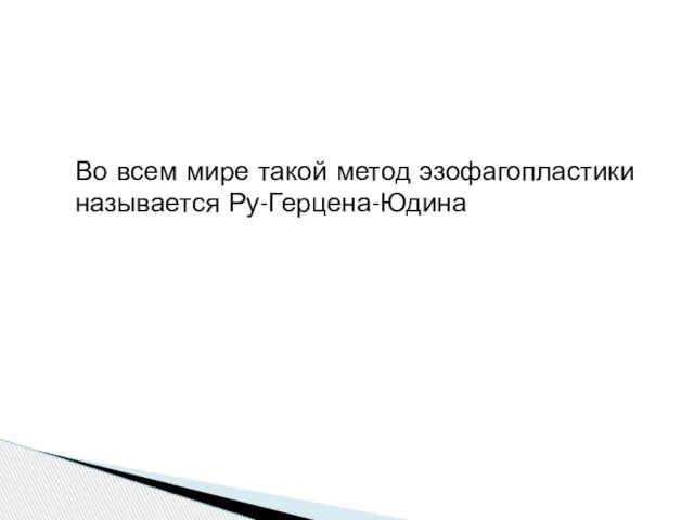 Во всем мире такой метод эзофагопластики называется Ру-Герцена-Юдина