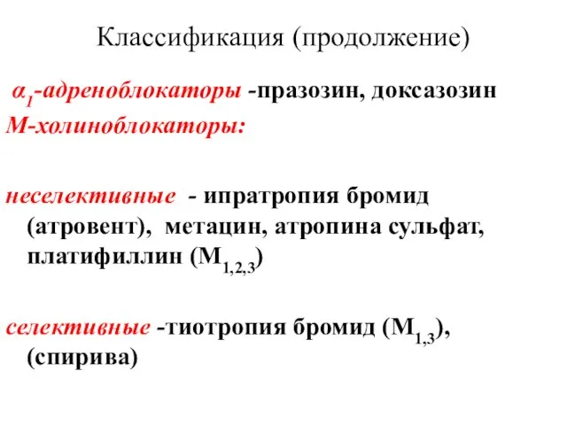 Классификация (продолжение) α1-адреноблокаторы -празозин, доксазозин М-холиноблокаторы: неселективные - ипратропия бромид (атровент), метацин,