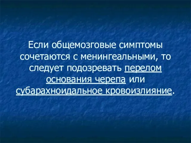 Если общемозговые симптомы сочетаются с менингеальными, то следует подозревать перелом основания черепа или субарахноидальное кровоизлияние.