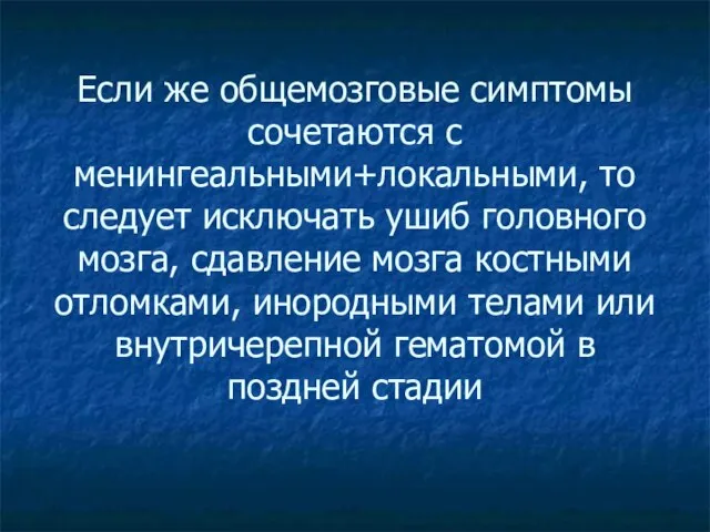 Если же общемозговые симптомы сочетаются с менингеальными+локальными, то следует исключать ушиб головного