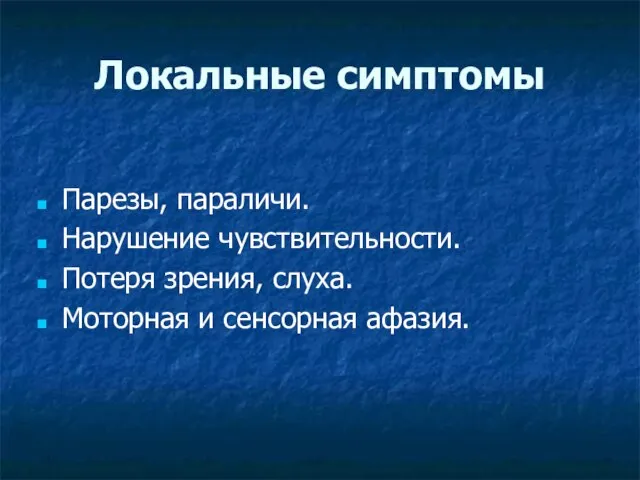 Локальные симптомы Парезы, параличи. Нарушение чувствительности. Потеря зрения, слуха. Моторная и сенсорная афазия.