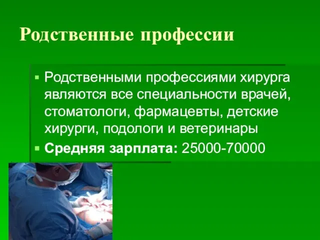 Родственные профессии Родственными профессиями хирурга являются все специальности врачей, стоматологи, фармацевты, детские