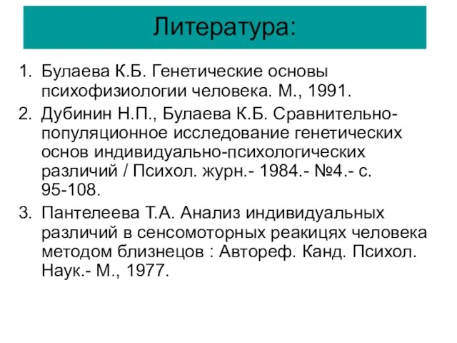 Литература: Булаева К.Б. Генетические основы психофизиологии человека. М., 1991. Дубинин Н.П., Булаева