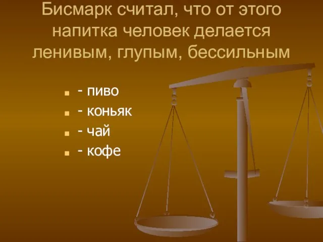 Бисмарк считал, что от этого напитка человек делается ленивым, глупым, бессильным -