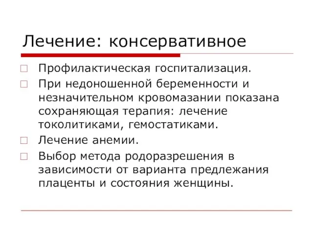 Лечение: консервативное Профилактическая госпитализация. При недоношенной беременности и незначительном кровомазании показана сохраняющая