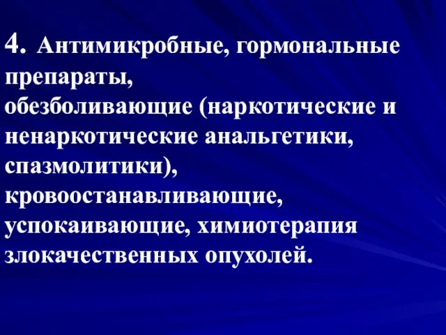 4. Антимикробные, гормональные препараты, обезболивающие (наркотические и ненаркотические анальгетики, спазмолитики), кровоостанавливающие, успокаивающие, химиотерапия злокачественных опухолей.