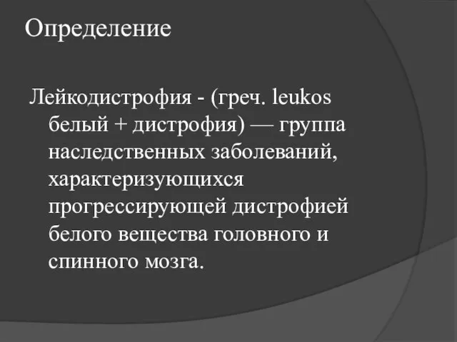 Определение Лейкодистрофия - (греч. leukos белый + дистрофия) — группа наследственных заболеваний,