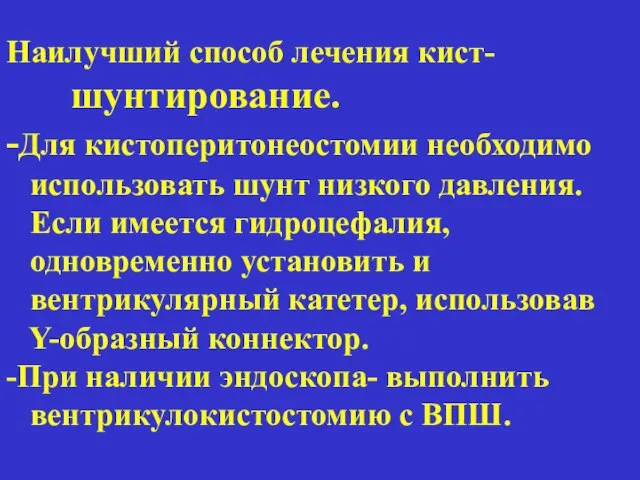 Наилучший способ лечения кист- шунтирование. -Для кистоперитонеостомии необходимо использовать шунт низкого давления.