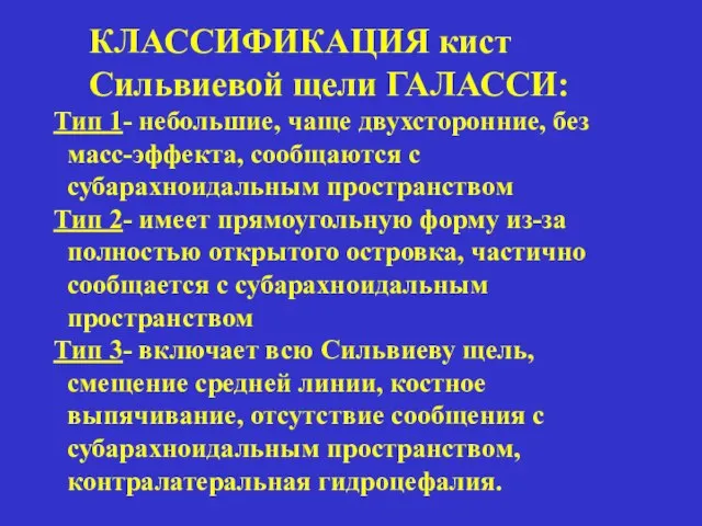 КЛАССИФИКАЦИЯ кист Сильвиевой щели ГАЛАССИ: Тип 1- небольшие, чаще двухсторонние, без масс-эффекта,