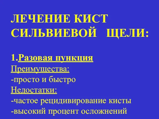 ЛЕЧЕНИЕ КИСТ СИЛЬВИЕВОЙ ЩЕЛИ: 1.Разовая пункция Преимущества: -просто и быстро Недостатки: -частое