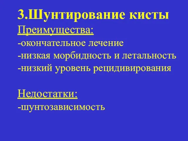 3.Шунтирование кисты Преимущества: -окончательное лечение -низкая морбидность и летальность -низкий уровень рецидивирования Недостатки: -шунтозависимость