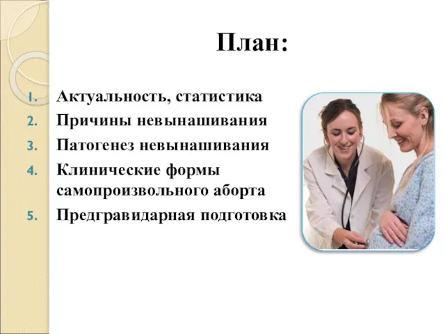 План: Актуальность, статистика Причины невынашивания Патогенез невынашивания Клинические формы самопроизвольного аборта Предгравидарная подготовка