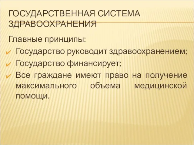 ГОСУДАРСТВЕННАЯ СИСТЕМА ЗДРАВООХРАНЕНИЯ Главные принципы: Государство руководит здравоохранением; Государство финансирует; Все граждане