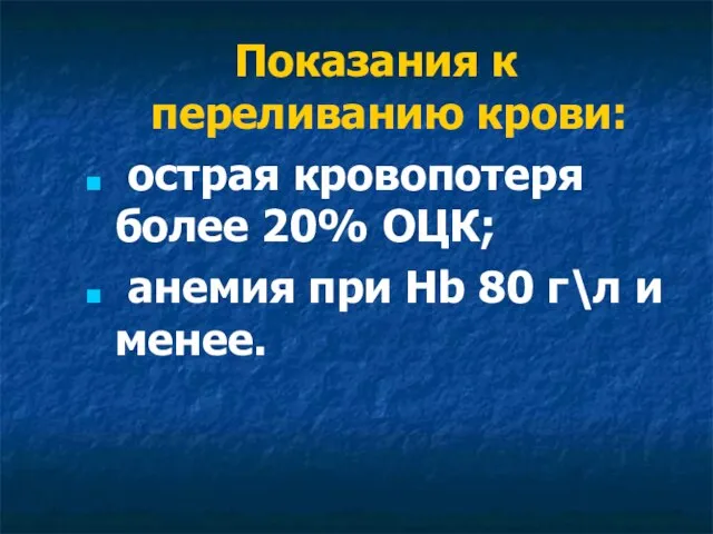 Показания к переливанию крови: острая кровопотеря более 20% ОЦК; анемия при Hb 80 г\л и менее.