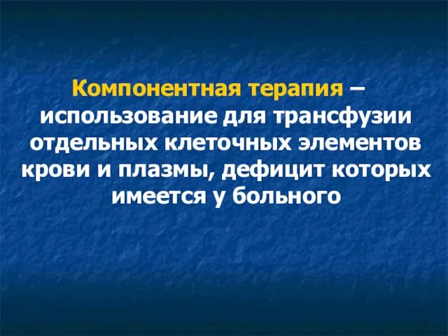 Компонентная терапия – использование для трансфузии отдельных клеточных элементов крови и плазмы,