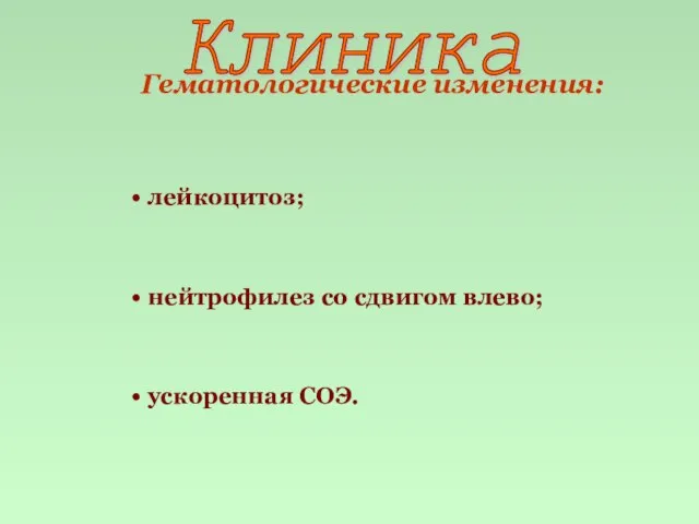 Гематологические изменения: лейкоцитоз; нейтрофилез со сдвигом влево; ускоренная СОЭ. Клиника