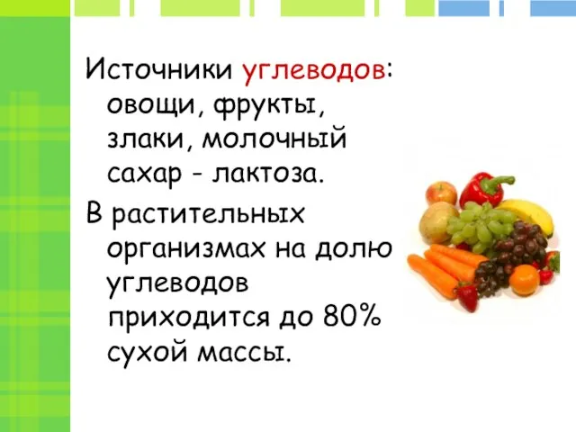 Источники углеводов: овощи, фрукты, злаки, молочный сахар - лактоза. В растительных организмах