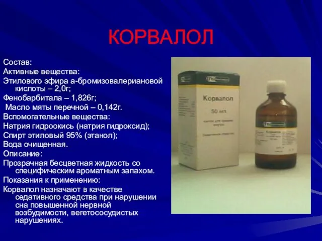 КОРВАЛОЛ Состав: Активные вещества: Этилового эфира а-бромизовалериановой кислоты – 2,0г; Фенобарбитала –