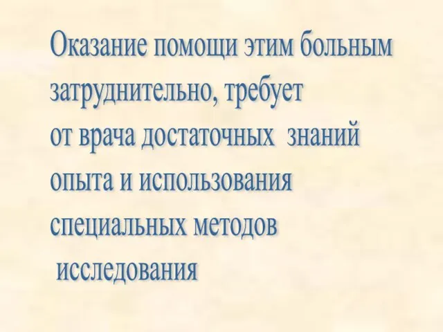 Оказание помощи этим больным затруднительно, требует от врача достаточных знаний опыта и использования специальных методов исследования